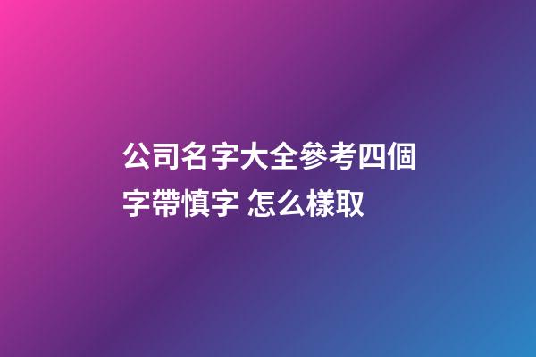 公司名字大全參考四個字帶慎字 怎么樣取-第1張-公司起名-玄機派
